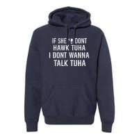 If She DonT Hawk Tuah I DonT Wanna Tawk Tuh Funny Saying Premium Hoodie