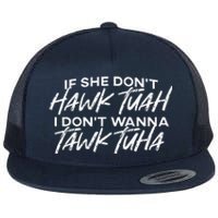 If She DonT Hawk Tuah I DonT Wanna Tawk Tuha Flat Bill Trucker Hat