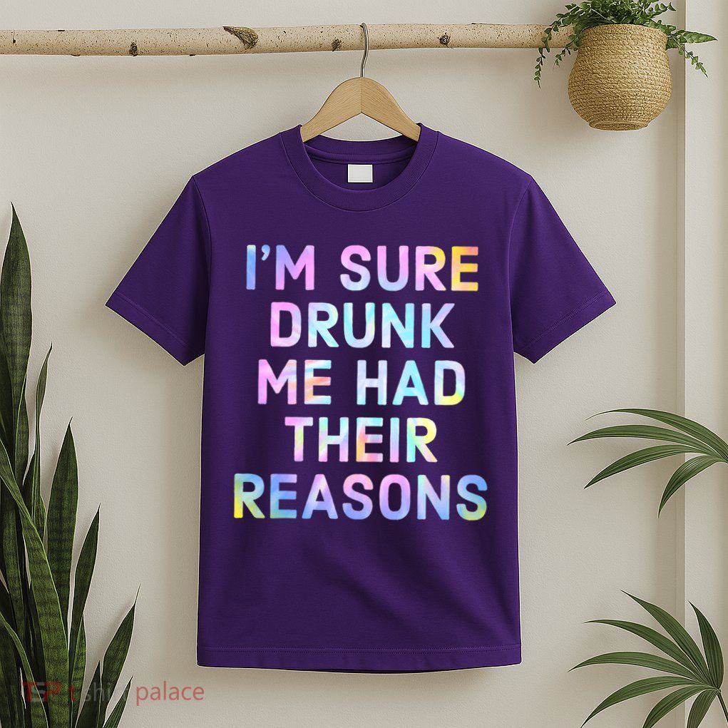 I'm Sure Drunk Me Had Their Reasons T-Shirt
