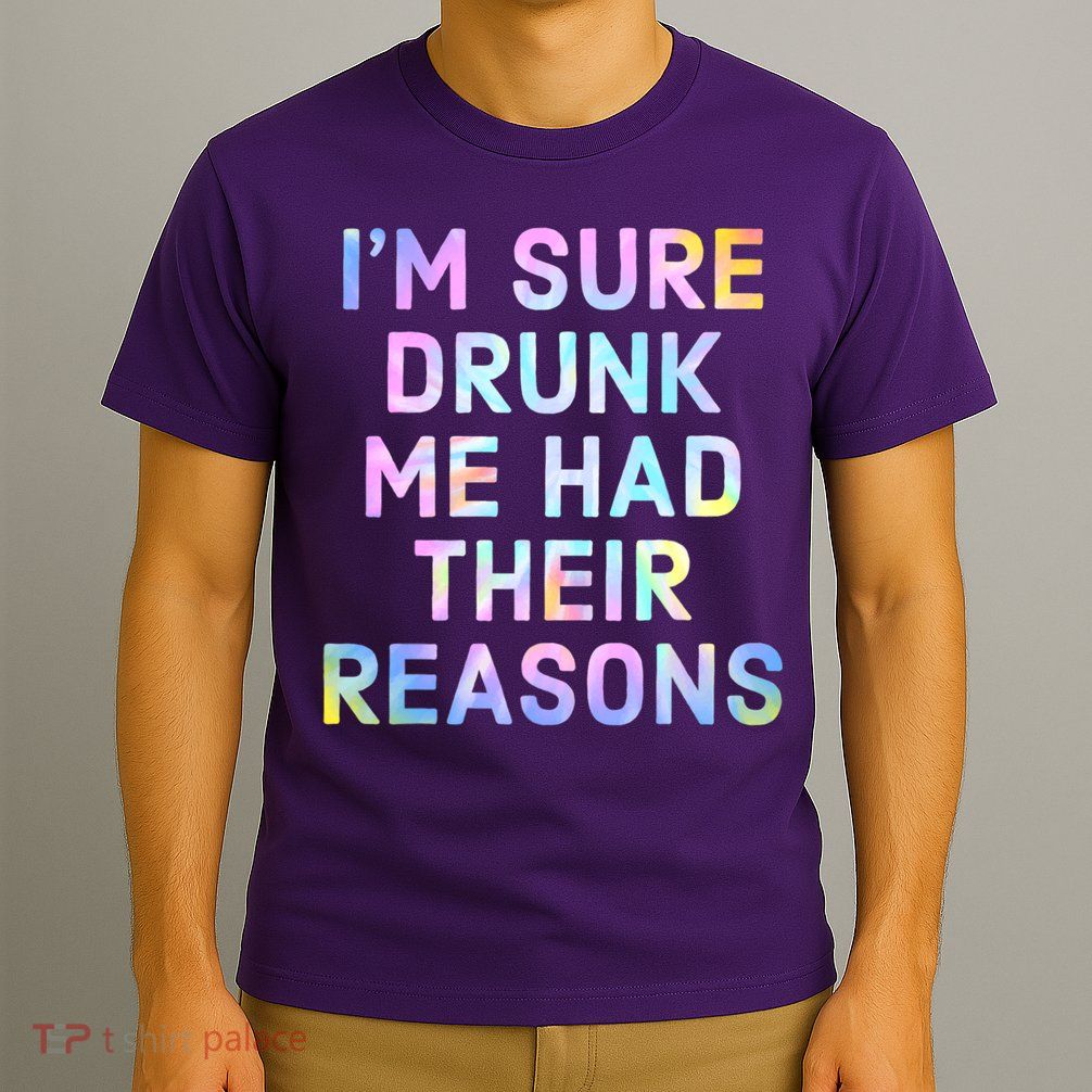 I'm Sure Drunk Me Had Their Reasons T-Shirt