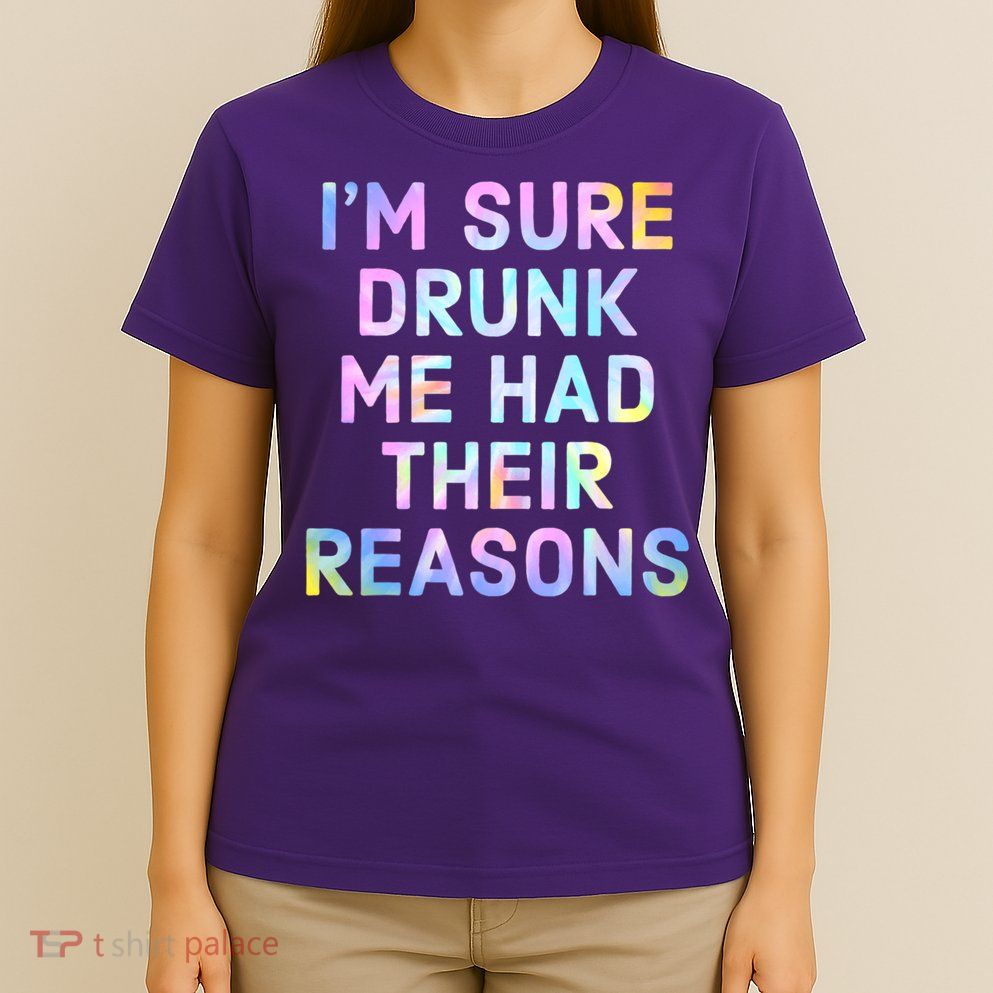 I'm Sure Drunk Me Had Their Reasons T-Shirt