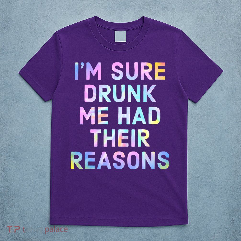I'm Sure Drunk Me Had Their Reasons T-Shirt