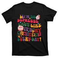 Im So Depressed I Act Like Its My Birthday Everyday T-Shirt