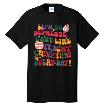 Im So Depressed I Act Like Its My Birthday Everyday Tall T-Shirt