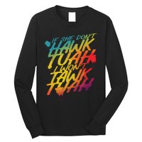 If She Dont Hawk Tush I Wont Tawk Tuah Funny Hawk Tush Long Sleeve Shirt