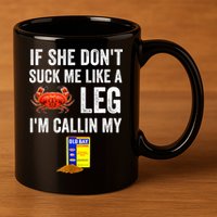 If She Don't Suck Me Like A Crab Leg I'm Calling My 11oz C Handle Ceramic Mug