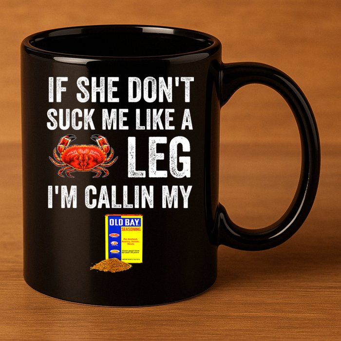 If She Don't Suck Me Like A Crab Leg I'm Calling My 11oz C Handle Ceramic Mug