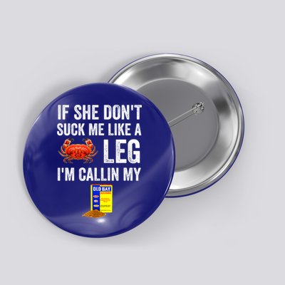 If She Don't Suck Me Like A Crab Leg I'm Calling My Button