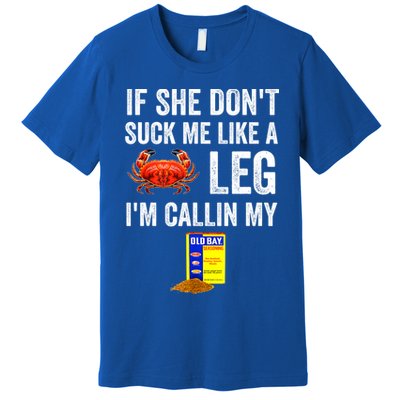 If She Don't Suck Me Like A Crab Leg I'm Calling My Premium T-Shirt