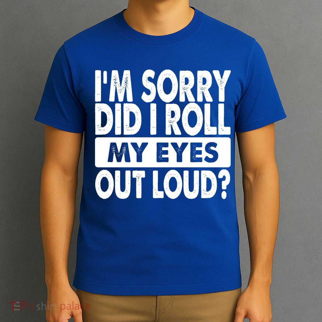 Im Sorry Did I Roll My Eyes Out Loud Funny T-Shirt