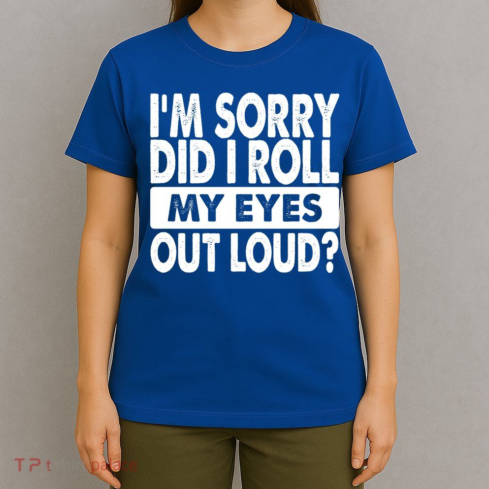 Im Sorry Did I Roll My Eyes Out Loud Funny T-Shirt