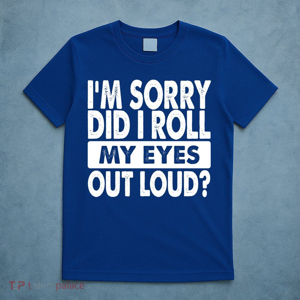 Im Sorry Did I Roll My Eyes Out Loud Funny T-Shirt