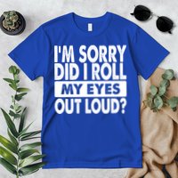 Im Sorry Did I Roll My Eyes Out Loud Funny Premium T-Shirt