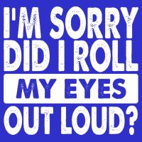 Im Sorry Did I Roll My Eyes Out Loud Funny Premium T-Shirt
