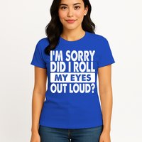 Im Sorry Did I Roll My Eyes Out Loud Funny Womens T-Shirt