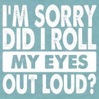 Im Sorry Did I Roll My Eyes Out Loud Funny Sueded Cloud Jersey T-Shirt