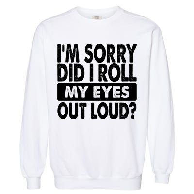Im Sorry Did I Roll My Eyes Out Loud Funny Garment-Dyed Sweatshirt