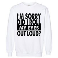 Im Sorry Did I Roll My Eyes Out Loud Funny Garment-Dyed Sweatshirt
