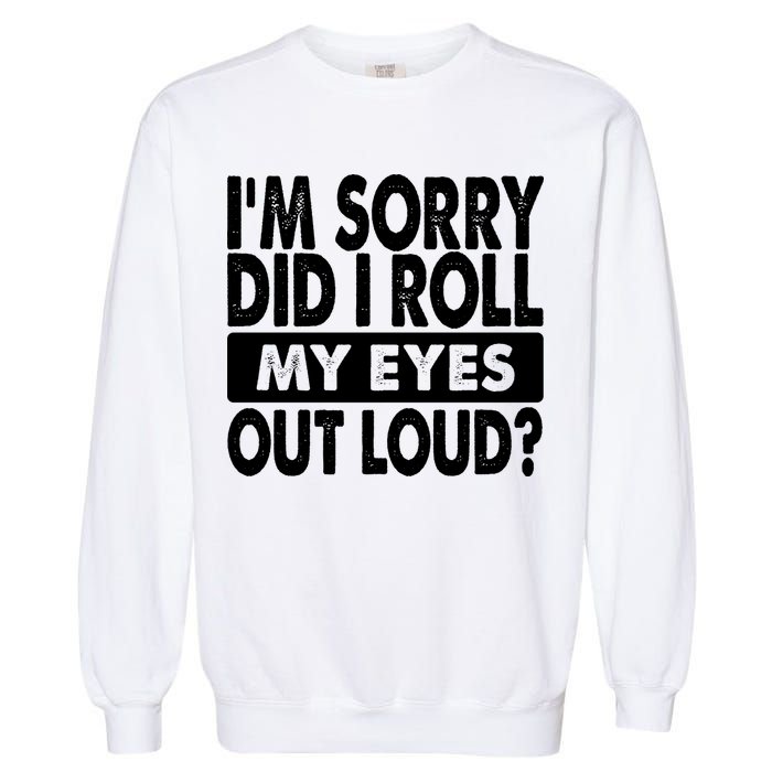 Im Sorry Did I Roll My Eyes Out Loud Funny Garment-Dyed Sweatshirt