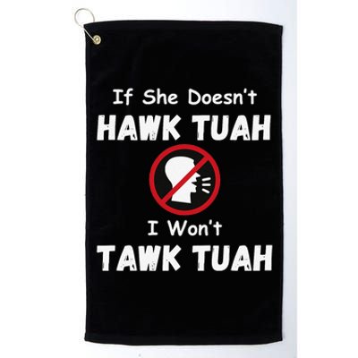 If She DoesnT Hawk Tush I WonT Tawk Tuah Hawk Tuah 2024 Platinum Collection Golf Towel