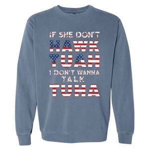 If She DonT Hawk Tuah I DonT Wanna Talk Tuha 4th July Meme Garment-Dyed Sweatshirt