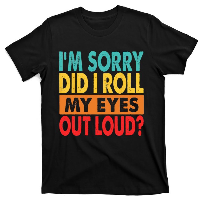 Im Sorry Did I Roll My Eyes Out Loud T-Shirt