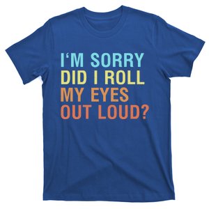 I'm Sorry Did I Roll My Eyes Out Loud? Funny Sarcastic Funny Gift T-Shirt