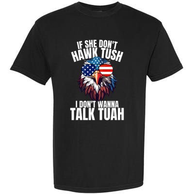 If She DonT Hawk Tuah I DonT Wanna Talk Tuah Eagle Meme Garment-Dyed Heavyweight T-Shirt