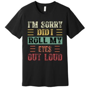 IM Sorry Did I Roll My Eyes Out Loud Funny Sarcastic Retro Premium T-Shirt