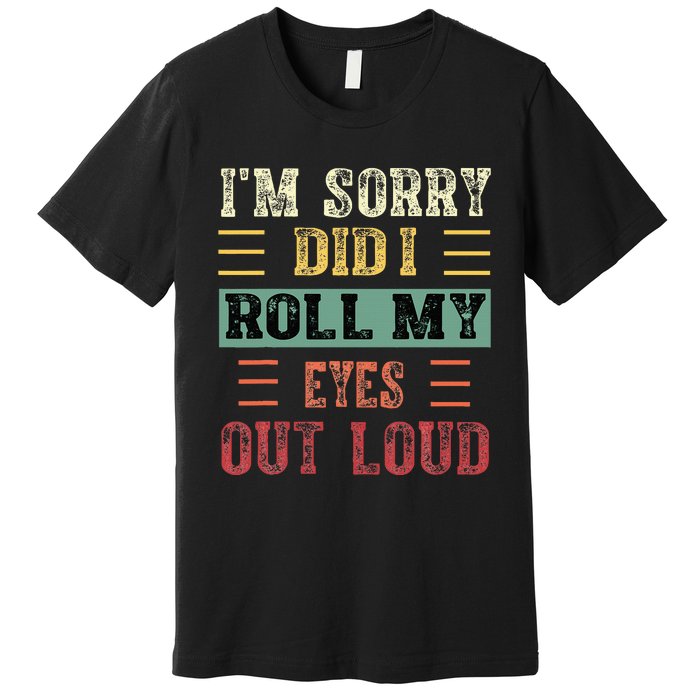 IM Sorry Did I Roll My Eyes Out Loud Funny Sarcastic Retro Premium T-Shirt