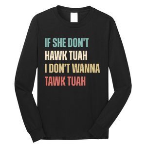 If She Dont Hawk Tuah I Dont Wanna Tawk Tuah Long Sleeve Shirt