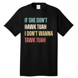 If She Dont Hawk Tuah I Dont Wanna Tawk Tuah Tall T-Shirt