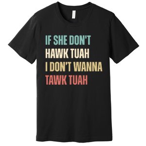 If She Dont Hawk Tuah I Dont Wanna Tawk Tuah Premium T-Shirt