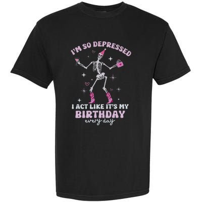 Im So Depressed I Act Like Its My Birthday Everyday Garment-Dyed Heavyweight T-Shirt