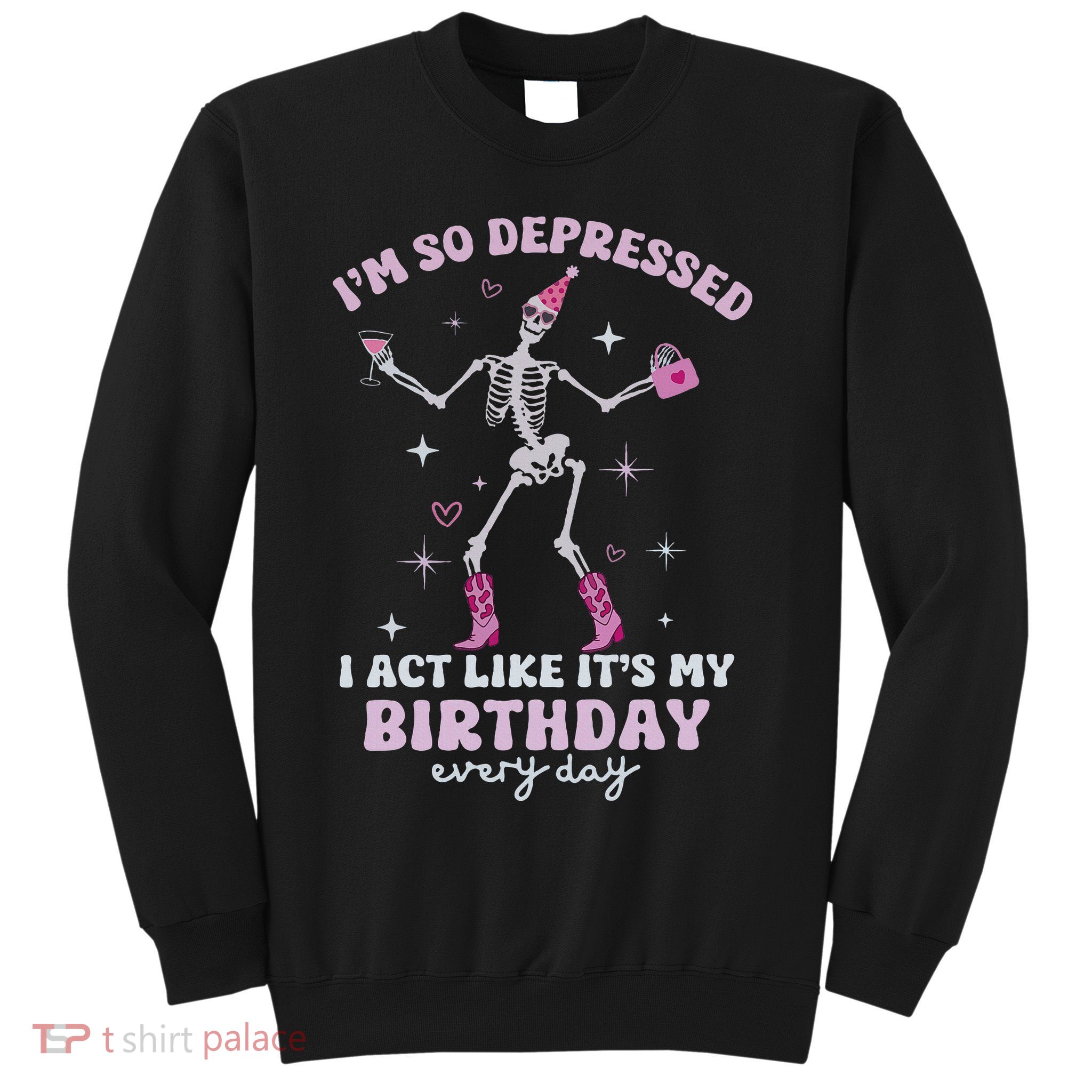 Im So Depressed I Act Like Its My Birthday Everyday Sweatshirt