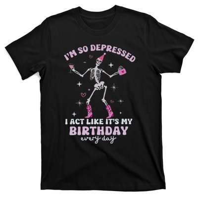 Im So Depressed I Act Like Its My Birthday Everyday T-Shirt