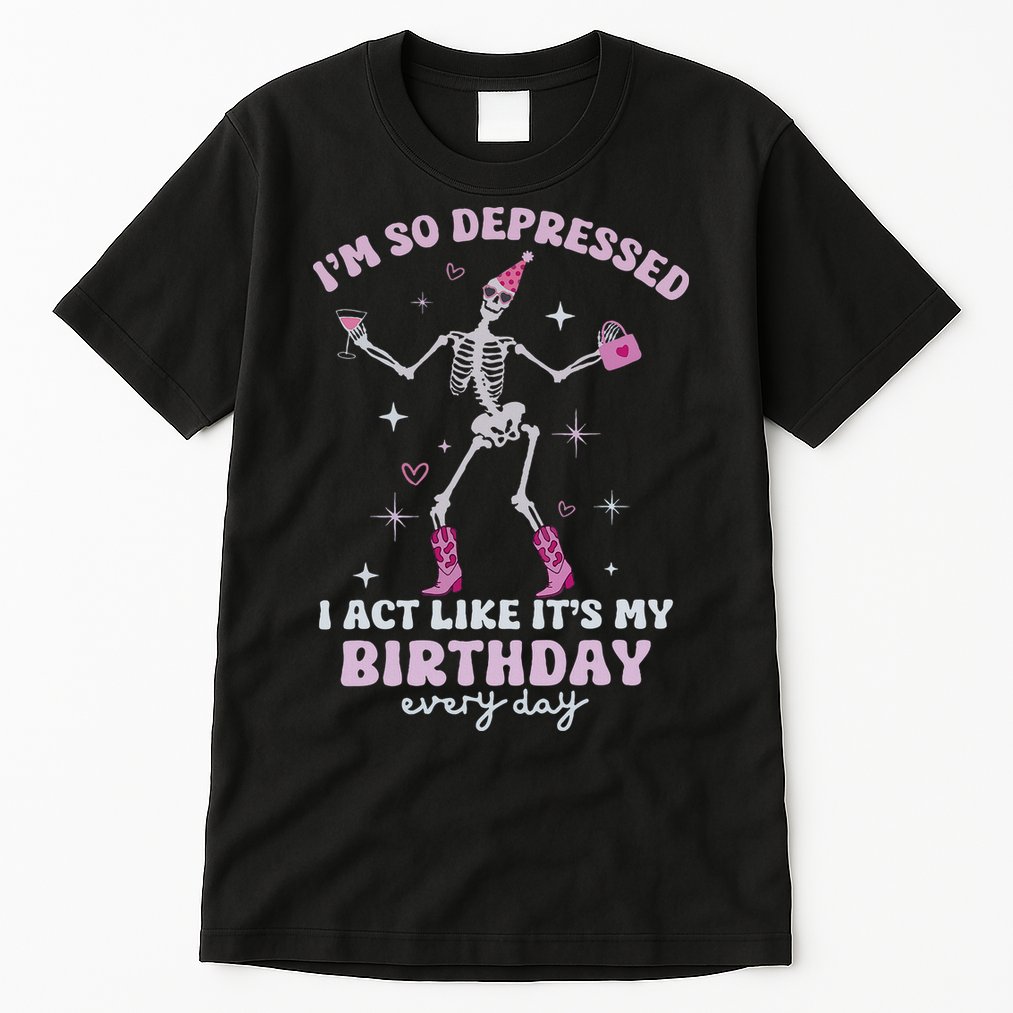 Im So Depressed I Act Like Its My Birthday Everyday Tall T-Shirt