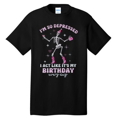 Im So Depressed I Act Like Its My Birthday Everyday Tall T-Shirt