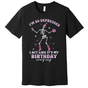 Im So Depressed I Act Like Its My Birthday Everyday Premium T-Shirt