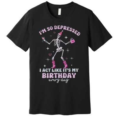 Im So Depressed I Act Like Its My Birthday Everyday Premium T-Shirt