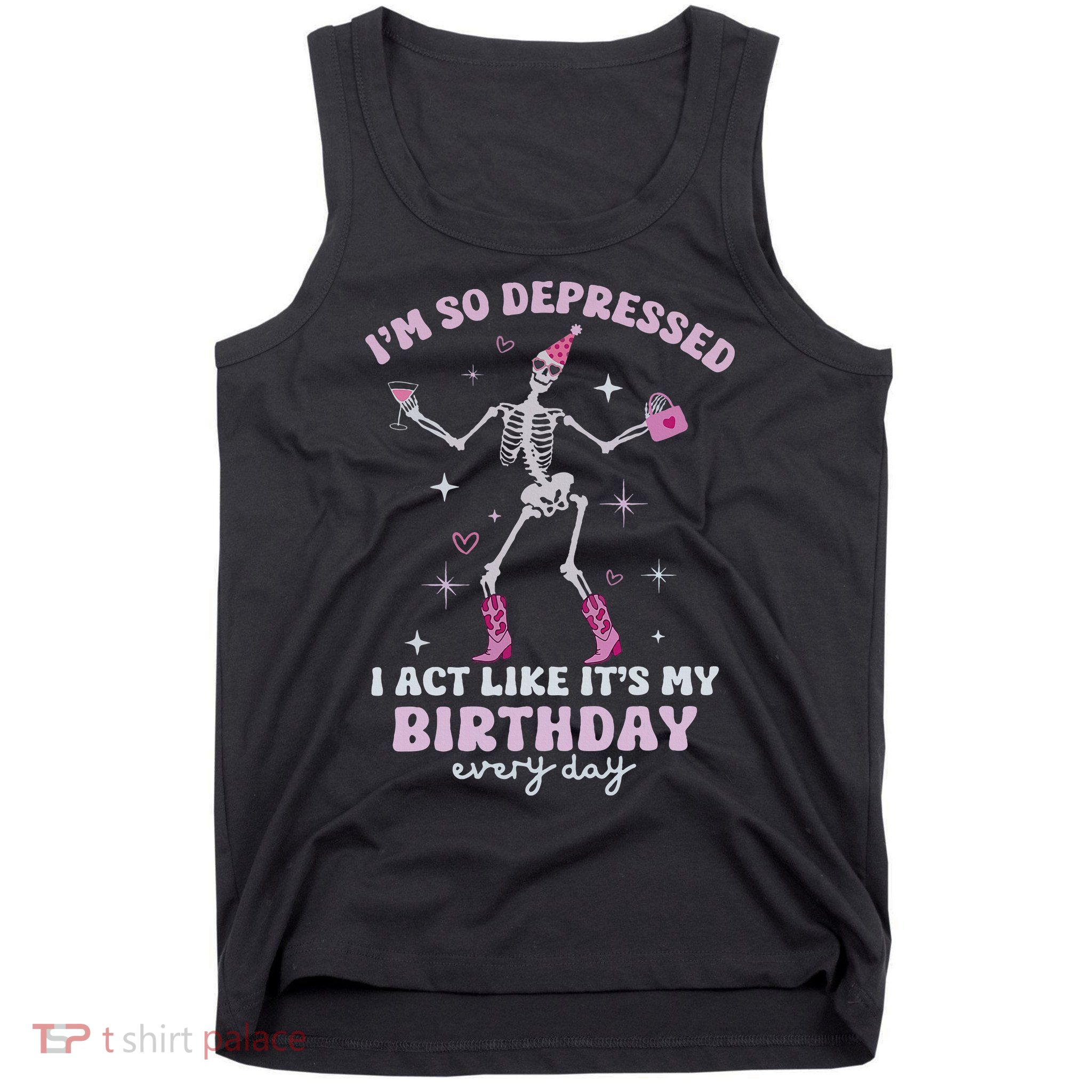 Im So Depressed I Act Like Its My Birthday Everyday Tank Top