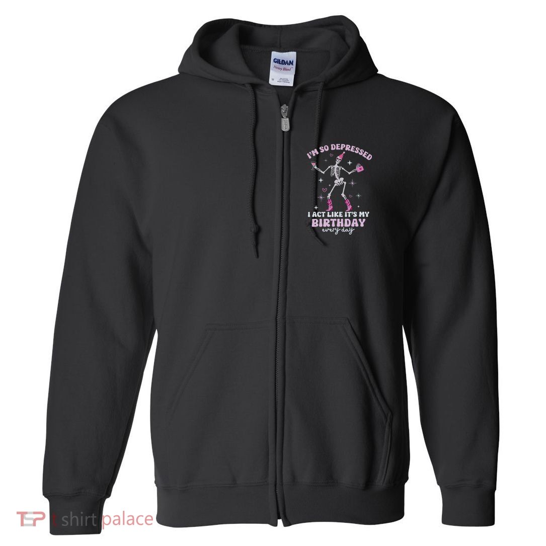 Im So Depressed I Act Like Its My Birthday Everyday Full Zip Hoodie
