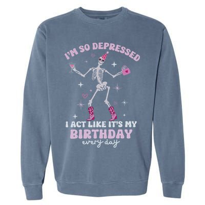 Im So Depressed I Act Like Its My Birthday Everyday Garment-Dyed Sweatshirt