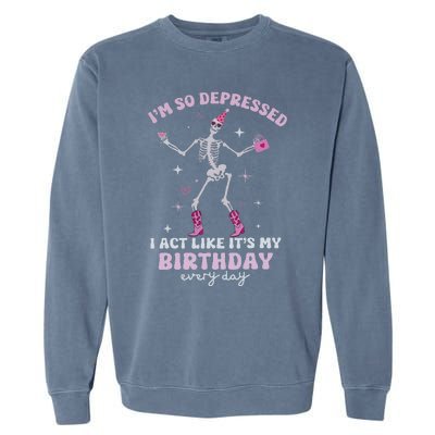 Im So Depressed I Act Like Its My Birthday Everyday Garment-Dyed Sweatshirt