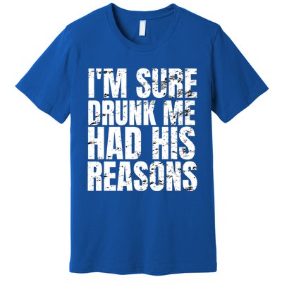 Im Sure Drunk Me Had His Reasons Funny Ing Meaningful Gift Premium T-Shirt