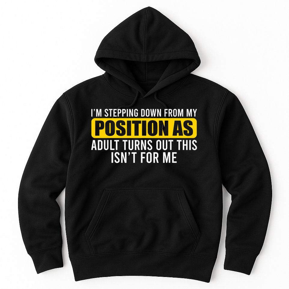 I'm Stepping Down From My Position As Adult Turns Out Hoodie