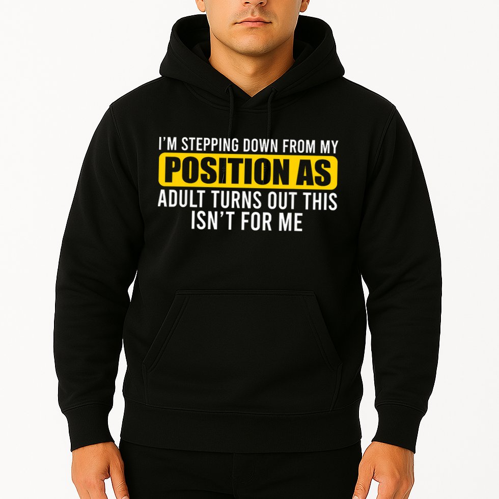 I'm Stepping Down From My Position As Adult Turns Out Hoodie