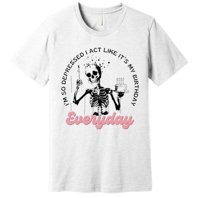 IM So Depressed I Act Like ItS My Birthday Everyday Premium T-Shirt