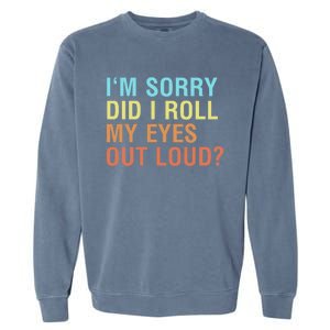 I'm Sorry Did I Roll My Eyes Out Loud? Funny Sarcastic Gift Garment-Dyed Sweatshirt