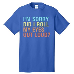 I'm Sorry Did I Roll My Eyes Out Loud? Funny Sarcastic Gift Tall T-Shirt